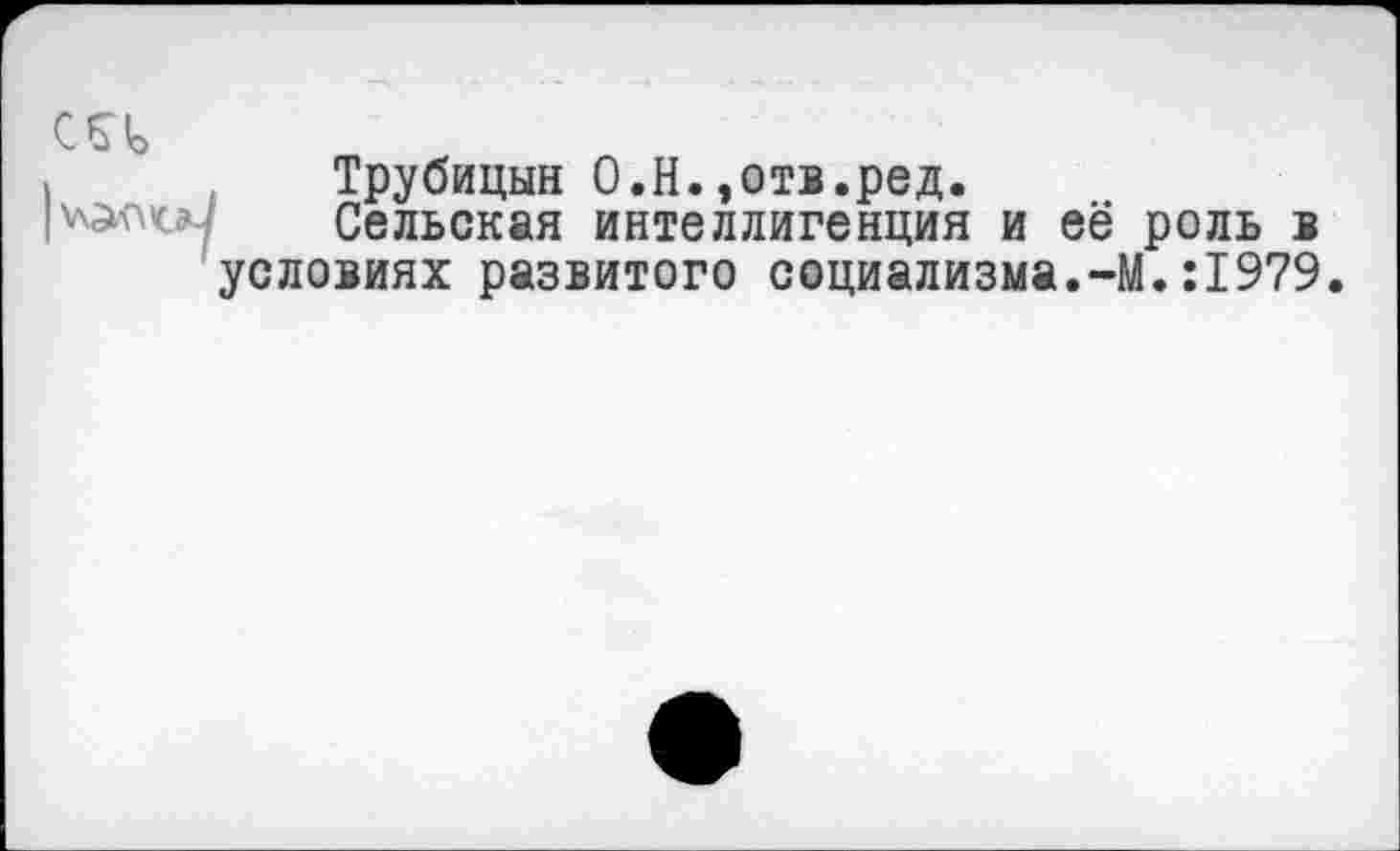 ﻿
Трубицын О.Н.,отв.ред.
Сельская интеллигенция и её роль в условиях развитого социализма.-М.:1979